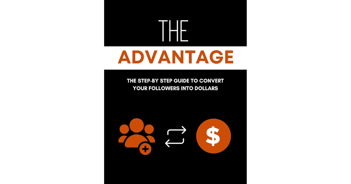 The Advantage: The Step-by Step Guide to Convert Your Followers into Dollars