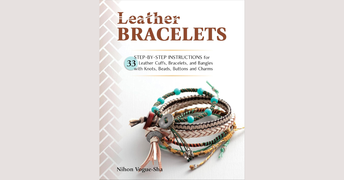Leather Bracelets: Step-by-step instructions for 33 leather cuffs, bracelets and bangles with knots, beads, buttons and charms